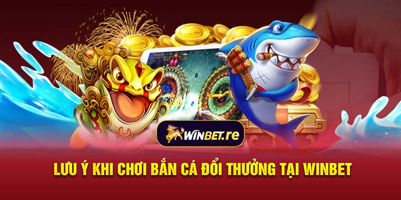 Lưu ý khi chơi bắn cá đổi thưởng tại Winbet